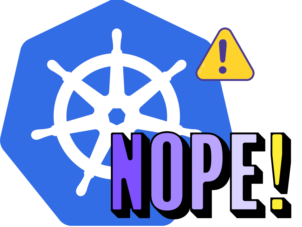 Kubernetes logo with a warning sign and the word NOPE!