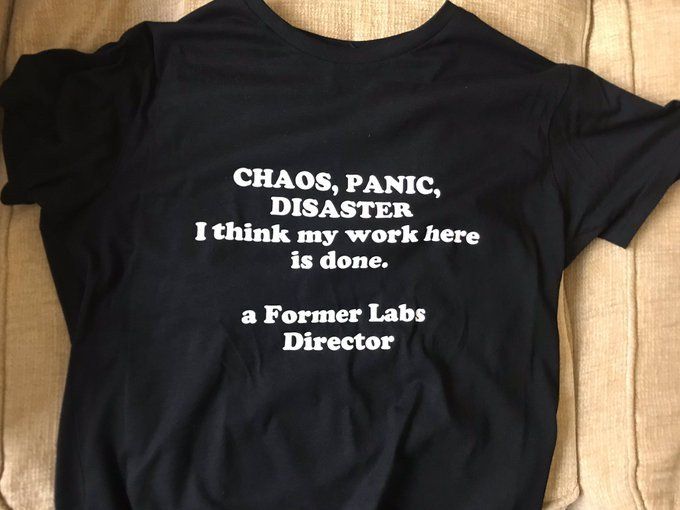 t-shirt with “Chaos, panic, disaster! I think my work here is done.” a Former Labs Director written on it